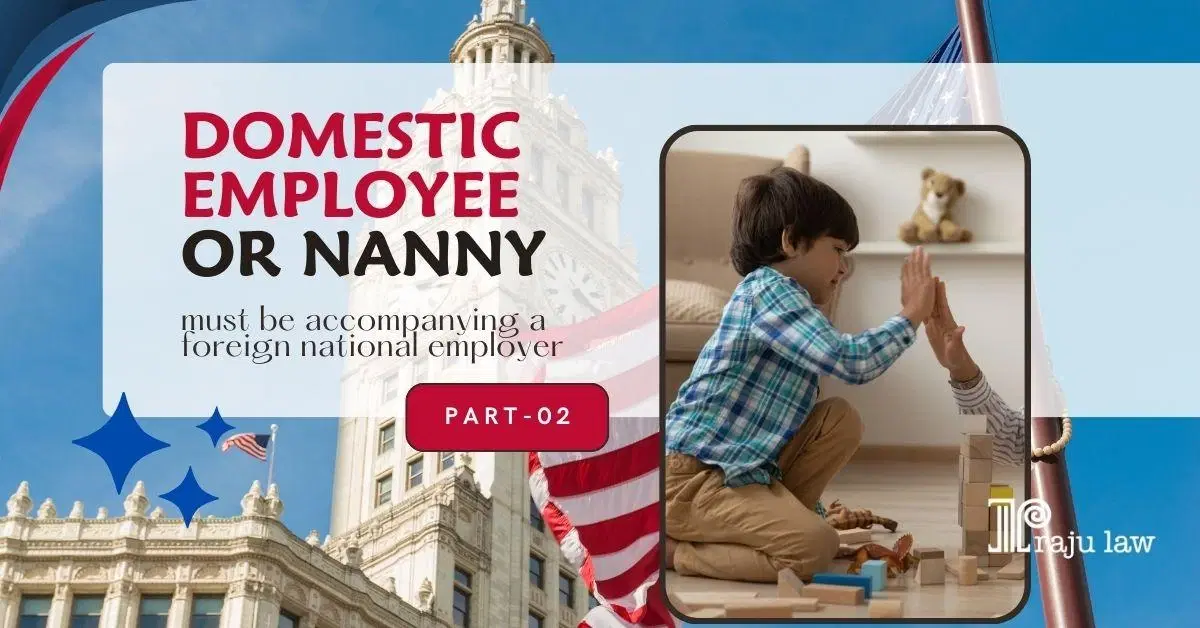 Domestic Employee or Nanny – Must Be Accompanying a Foreign National Employer (Part – 2)