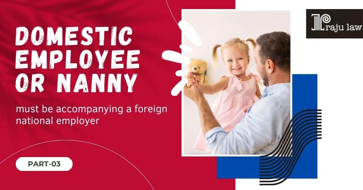 Domestic Employee or Nanny – Must Be Accompanying a Foreign National Employer (Part – 3)