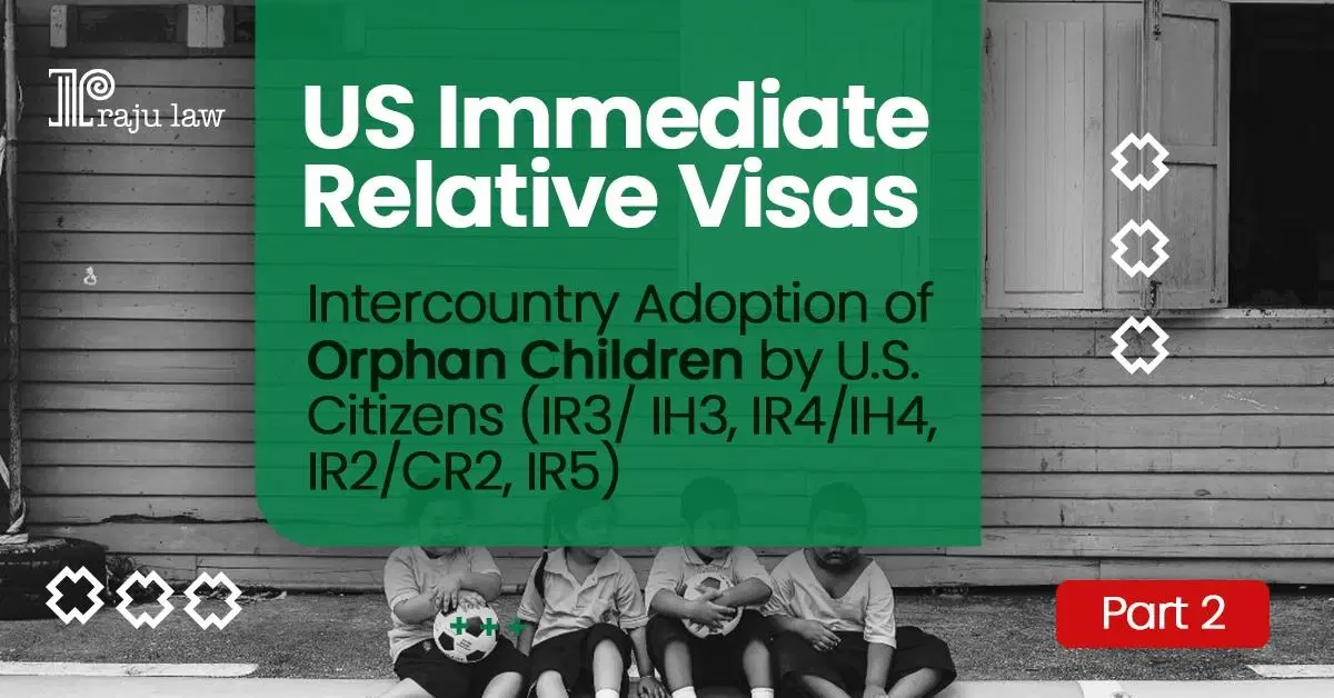 US Immediate Relative Visas- Intercountry Adoption of Orphan Children by U.S. Citizens (IR3/ IH3, IR4/IH4) Part:2
