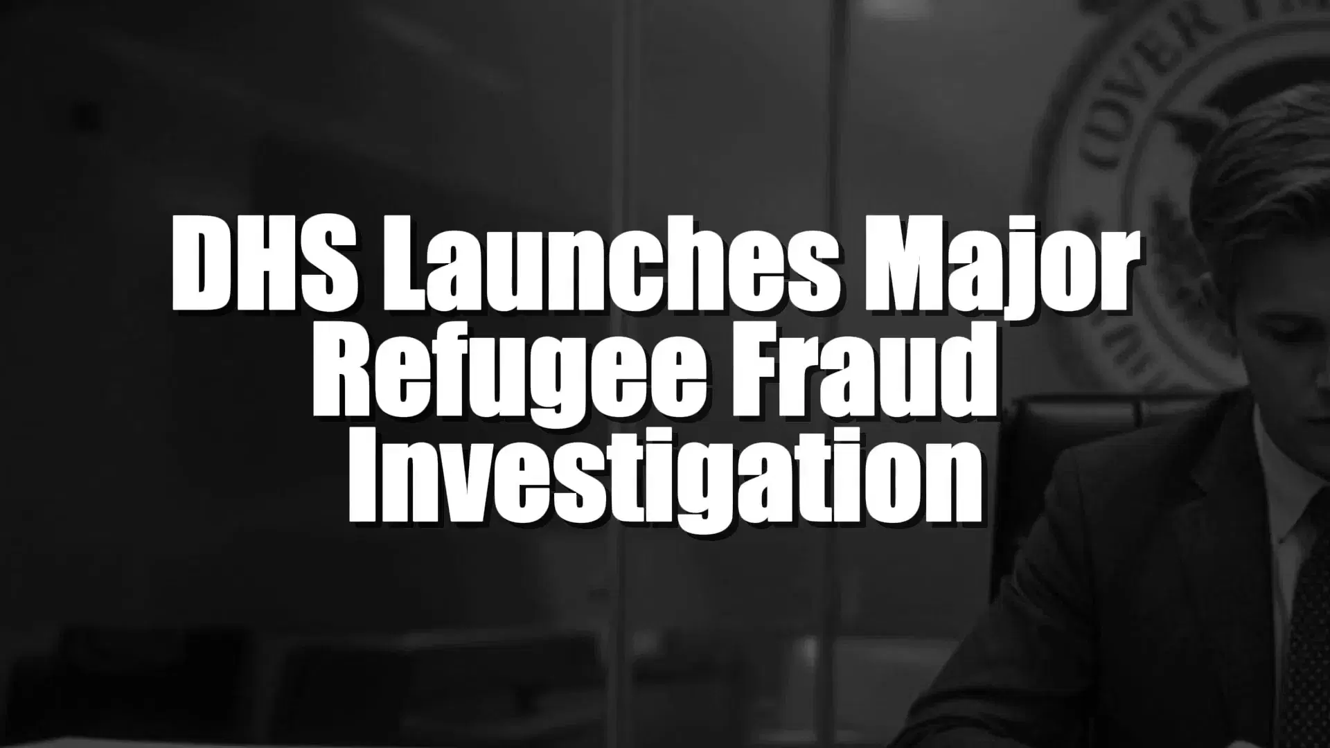 DHS Launches Major Refugee Fraud Investigation
