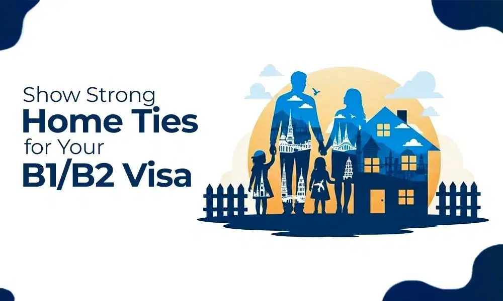 How to Show Strong Ties to Your Home Country for Your B1 or B2 Visa Application